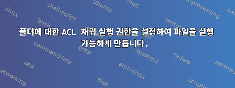 폴더에 대한 ACL 재귀 실행 권한을 설정하여 파일을 실행 가능하게 만듭니다.