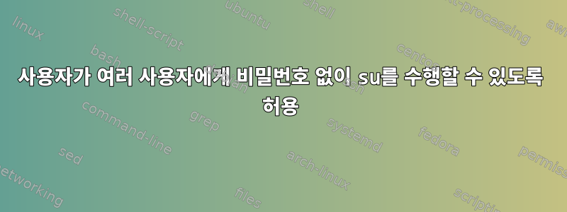 사용자가 여러 사용자에게 비밀번호 없이 su를 수행할 수 있도록 허용