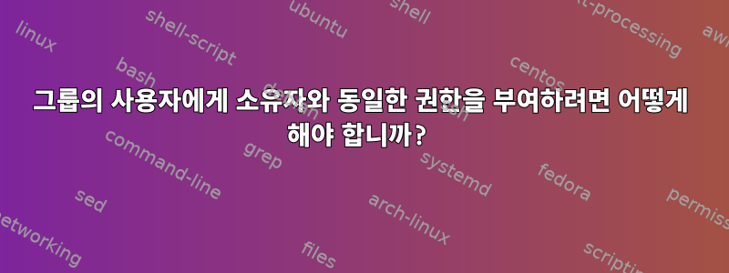 그룹의 사용자에게 소유자와 동일한 권한을 부여하려면 어떻게 해야 합니까?