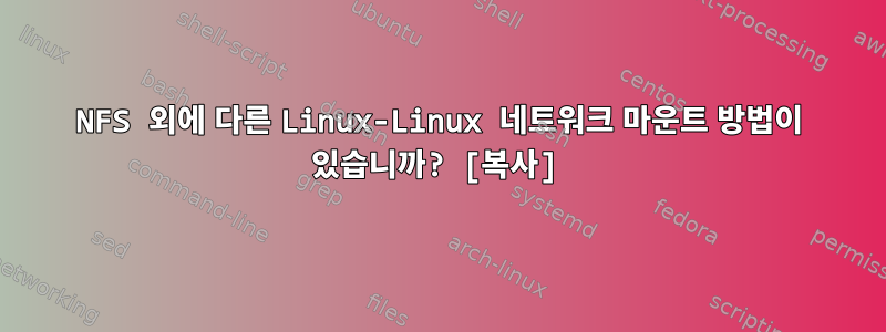 NFS 외에 다른 Linux-Linux 네트워크 마운트 방법이 있습니까? [복사]