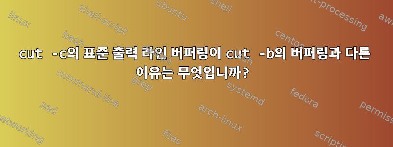 cut -c의 표준 출력 라인 버퍼링이 cut -b의 버퍼링과 다른 이유는 무엇입니까?