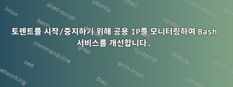 토렌트를 시작/중지하기 위해 공용 IP를 모니터링하여 Bash 서비스를 개선합니다.