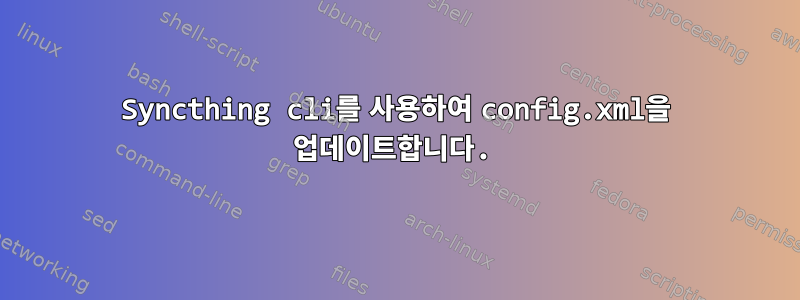 Syncthing cli를 사용하여 config.xml을 업데이트합니다.