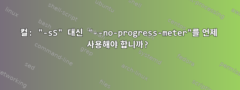 컬: "-sS" 대신 "--no-progress-meter"를 언제 사용해야 합니까?