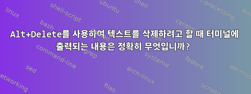 Alt+Delete를 사용하여 텍스트를 삭제하려고 할 때 터미널에 출력되는 내용은 정확히 무엇입니까?