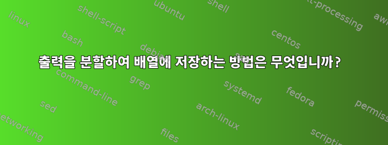 출력을 분할하여 배열에 저장하는 방법은 무엇입니까?