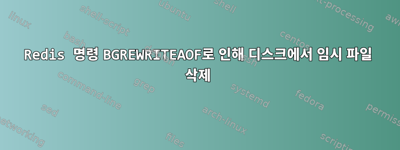 Redis 명령 BGREWRITEAOF로 인해 디스크에서 임시 파일 삭제