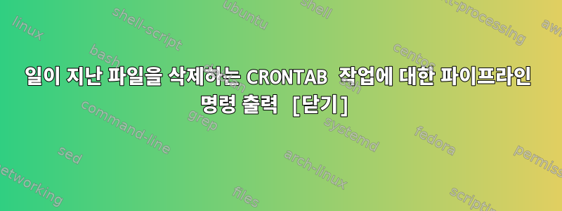 5일이 지난 파일을 삭제하는 CRONTAB 작업에 대한 파이프라인 명령 출력 [닫기]