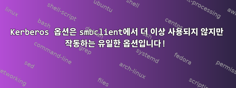 Kerberos 옵션은 smbclient에서 더 이상 사용되지 않지만 작동하는 유일한 옵션입니다!