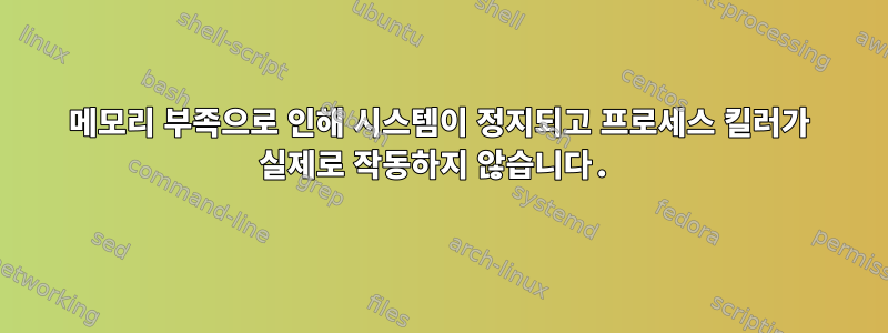 메모리 부족으로 인해 시스템이 정지되고 프로세스 킬러가 실제로 작동하지 않습니다.