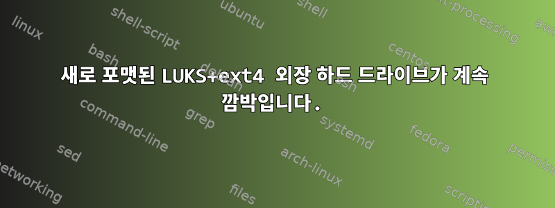 새로 포맷된 LUKS+ext4 외장 하드 드라이브가 계속 깜박입니다.