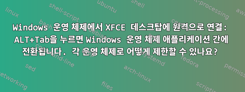 Windows 운영 체제에서 XFCE 데스크탑에 원격으로 연결: ALT+Tab을 누르면 Windows 운영 체제 애플리케이션 간에 전환됩니다. 각 운영 체제로 어떻게 제한할 수 있나요?