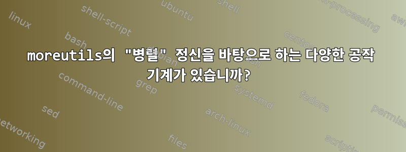 moreutils의 "병렬" 정신을 바탕으로 하는 다양한 공작 기계가 있습니까?