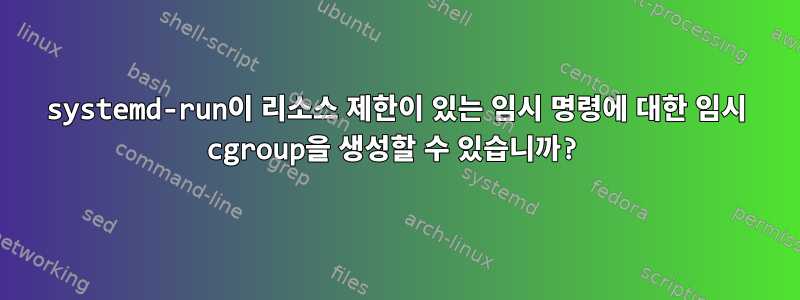 systemd-run이 리소스 제한이 있는 임시 명령에 대한 임시 cgroup을 생성할 수 있습니까?