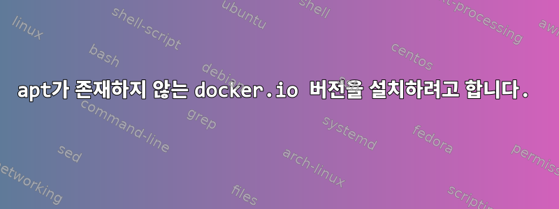 apt가 존재하지 않는 docker.io 버전을 설치하려고 합니다.