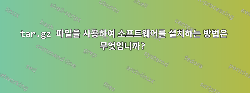 tar.gz 파일을 사용하여 소프트웨어를 설치하는 방법은 무엇입니까?