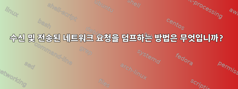 수신 및 전송된 네트워크 요청을 덤프하는 방법은 무엇입니까?