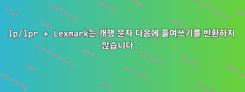 lp/lpr + Lexmark는 개행 문자 다음에 들여쓰기를 반환하지 않습니다.