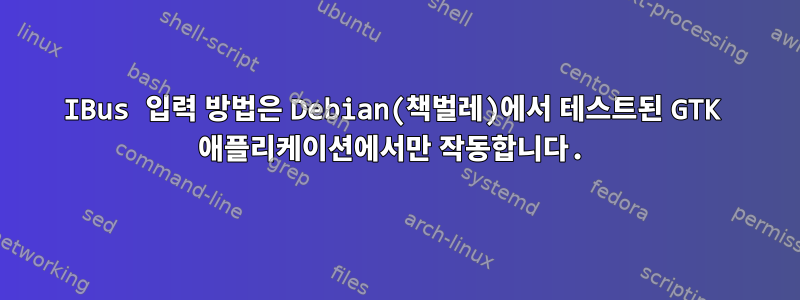 IBus 입력 방법은 Debian(책벌레)에서 테스트된 GTK 애플리케이션에서만 작동합니다.