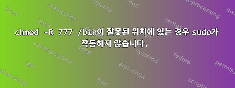 chmod -R 777 /bin이 잘못된 위치에 있는 경우 sudo가 작동하지 않습니다.