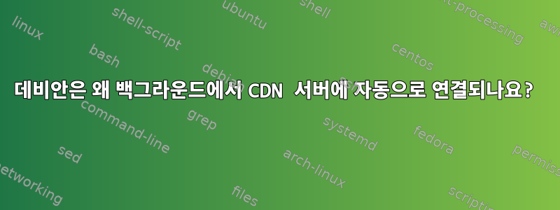 데비안은 왜 백그라운드에서 CDN 서버에 자동으로 연결되나요?