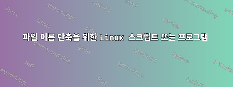 파일 이름 단축을 위한 Linux 스크립트 또는 프로그램