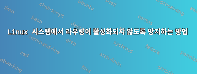 Linux 시스템에서 라우팅이 활성화되지 않도록 방지하는 방법