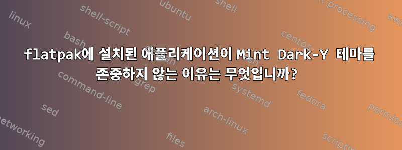 flatpak에 설치된 애플리케이션이 Mint Dark-Y 테마를 존중하지 않는 이유는 무엇입니까?