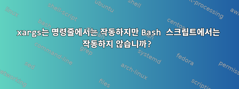 xargs는 명령줄에서는 작동하지만 Bash 스크립트에서는 작동하지 않습니까?