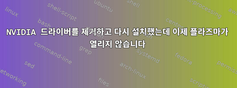 NVIDIA 드라이버를 제거하고 다시 설치했는데 이제 플라즈마가 열리지 않습니다