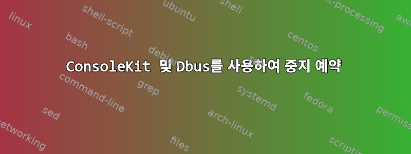 ConsoleKit 및 Dbus를 사용하여 중지 예약