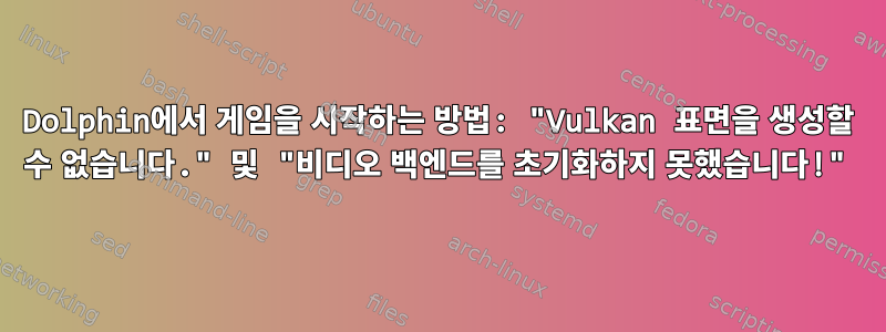 Dolphin에서 게임을 시작하는 방법: "Vulkan 표면을 생성할 수 없습니다." 및 "비디오 백엔드를 초기화하지 못했습니다!"