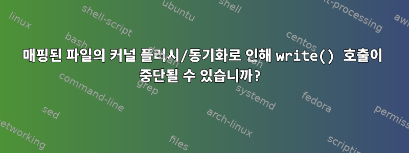 매핑된 파일의 커널 플러시/동기화로 인해 write() 호출이 중단될 수 있습니까?