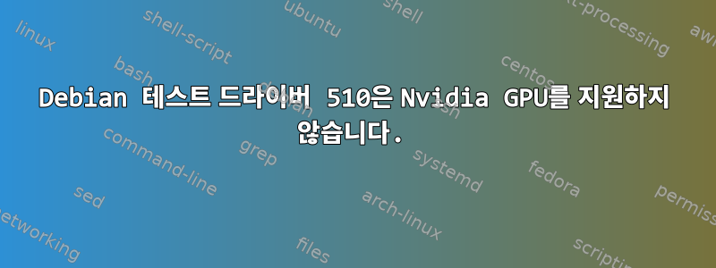 Debian 테스트 드라이버 510은 Nvidia GPU를 지원하지 않습니다.