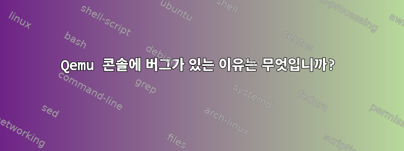 Qemu 콘솔에 버그가 있는 이유는 무엇입니까?