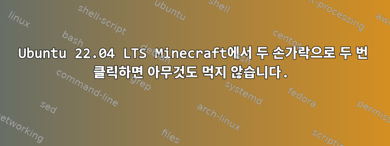 Ubuntu 22.04 LTS Minecraft에서 두 손가락으로 두 번 클릭하면 아무것도 먹지 않습니다.