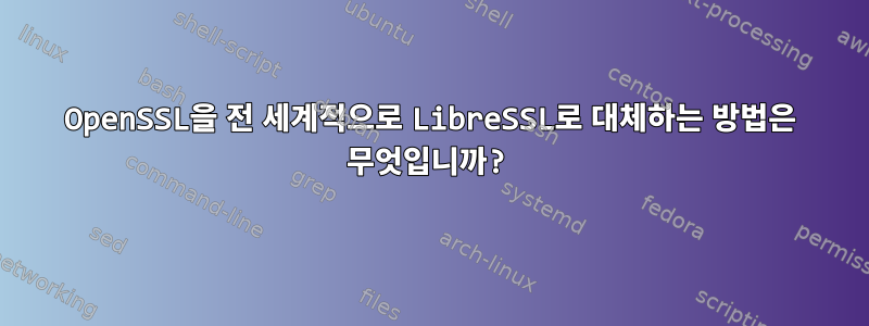 OpenSSL을 전 세계적으로 LibreSSL로 대체하는 방법은 무엇입니까?