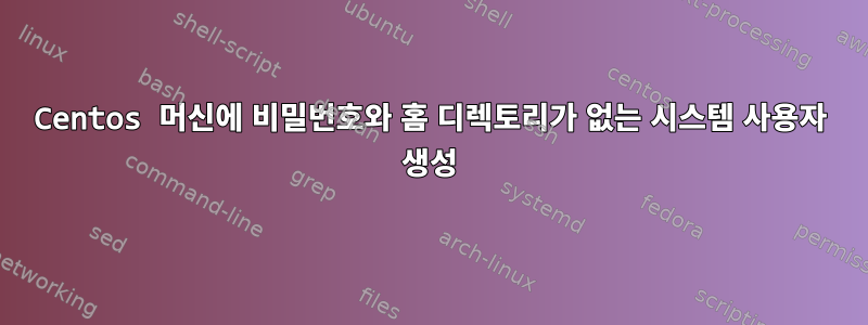 Centos 머신에 비밀번호와 홈 디렉토리가 없는 시스템 사용자 생성