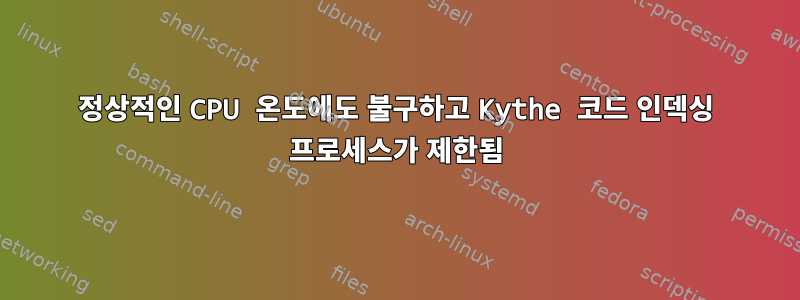 정상적인 CPU 온도에도 불구하고 Kythe 코드 인덱싱 프로세스가 제한됨