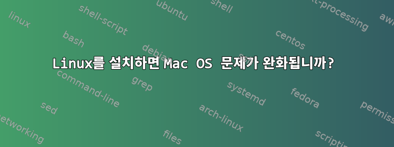 Linux를 설치하면 Mac OS 문제가 완화됩니까?