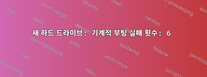 새 하드 드라이브: 기계적 부팅 실패 횟수: 6