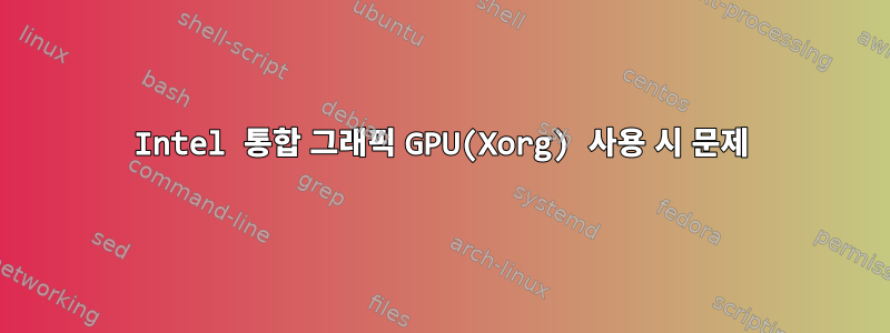 Intel 통합 그래픽 GPU(Xorg) 사용 시 문제