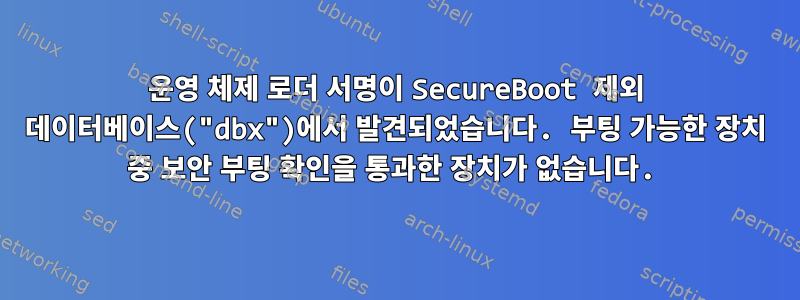 운영 체제 로더 서명이 SecureBoot 제외 데이터베이스("dbx")에서 발견되었습니다. 부팅 가능한 장치 중 보안 부팅 확인을 통과한 장치가 없습니다.