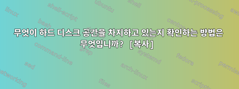 무엇이 하드 디스크 공간을 차지하고 있는지 확인하는 방법은 무엇입니까? [복사]