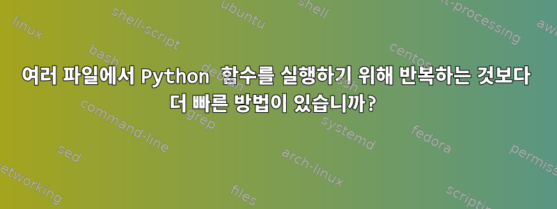 여러 파일에서 Python 함수를 실행하기 위해 반복하는 것보다 더 빠른 방법이 있습니까?