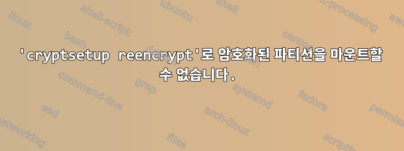 'cryptsetup reencrypt'로 암호화된 파티션을 마운트할 수 없습니다.