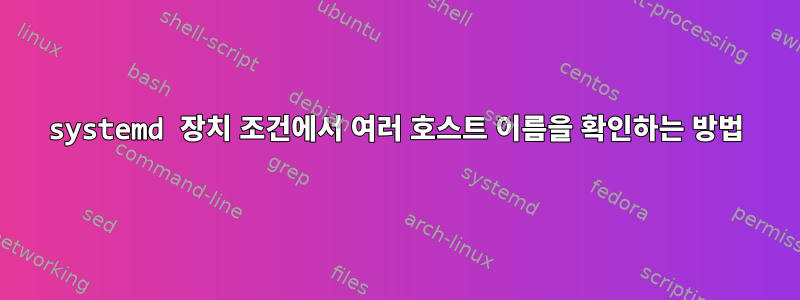 systemd 장치 조건에서 여러 호스트 이름을 확인하는 방법