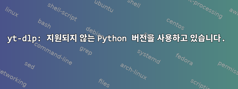 yt-dlp: 지원되지 않는 Python 버전을 사용하고 있습니다.