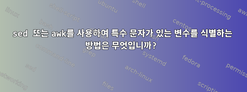 sed 또는 awk를 사용하여 특수 문자가 있는 변수를 식별하는 방법은 무엇입니까?