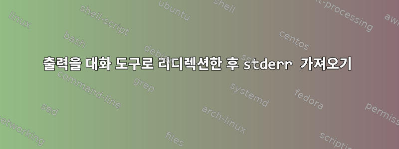 출력을 대화 도구로 리디렉션한 후 stderr 가져오기